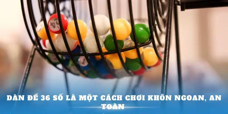 Dàn đề 36 số là một cách chơi khôn ngoan, an toàn 