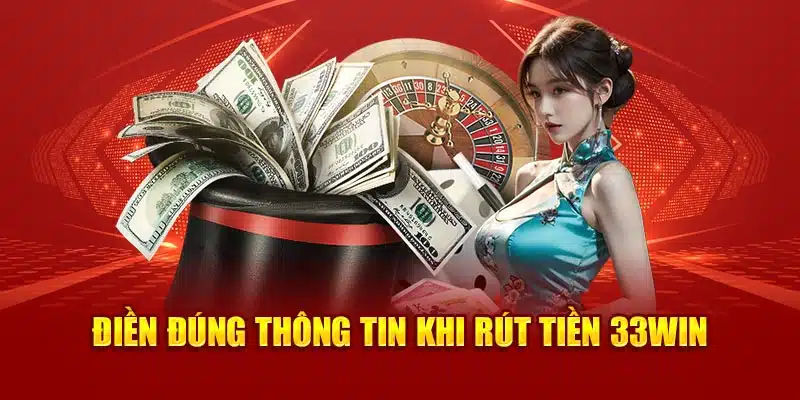 Điền đúng thông tin khi rút tiền 33Win