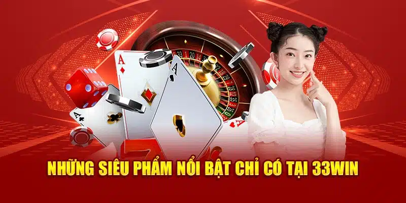 Những siêu phẩm nổi bật chỉ có tại 33Win