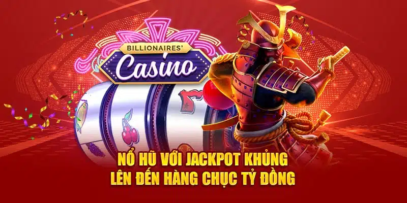 Nổ hũ với jackpot khủng lên đến hàng chục tỷ đồng