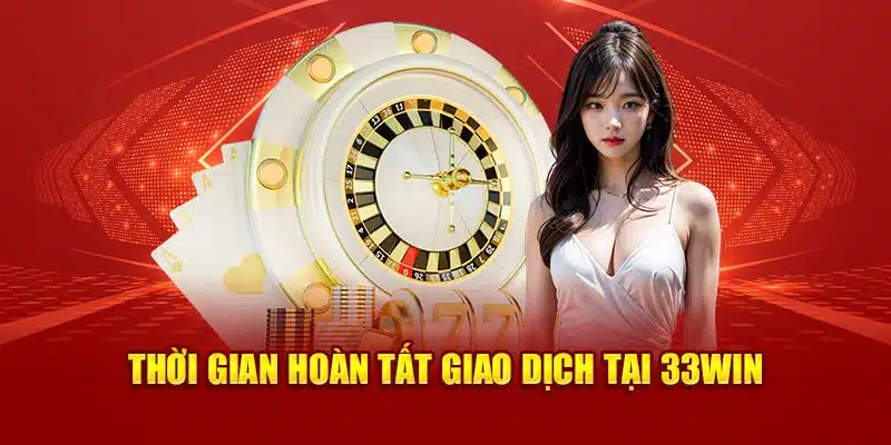 Thời gian hoàn tất giao dịch tại 33Win