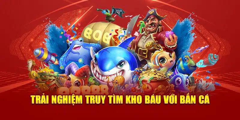 Trải nghiệm truy tìm kho báu với bắn cá